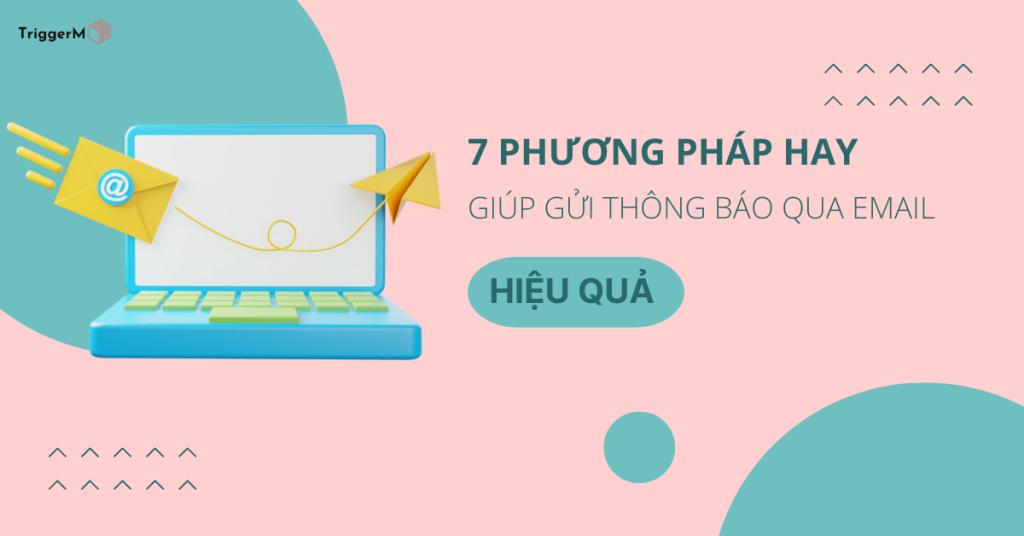 7 PHƯƠNG PHÁP HAY GIÚP GỬI THÔNG BÁO QUA EMAIL HIỆU QUẢ